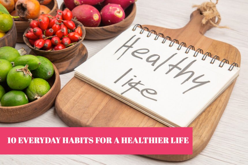 10 Everyday Habits for a Healthier Life