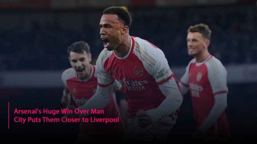 Arsenal's Huge Win Over Man City Puts Them Closer to Liverpool