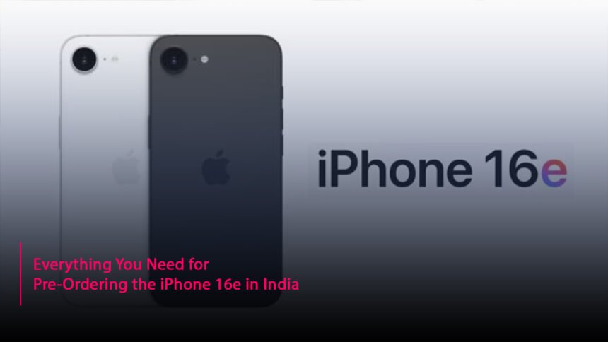 Everything You Need for Pre-Ordering the iPhone 16e in India