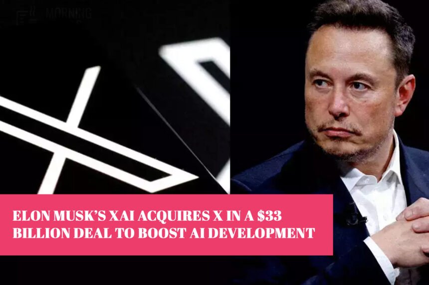 Elon Musk’s xAI Acquires X in a $33 Billion Deal to Boost AI Development