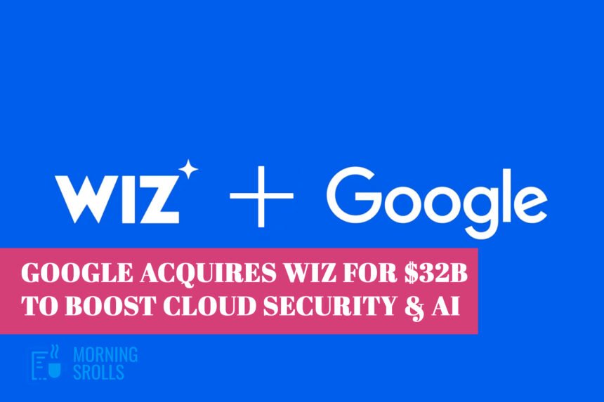 Google Acquires Wiz for $32B to Boost Cloud Security & AI
