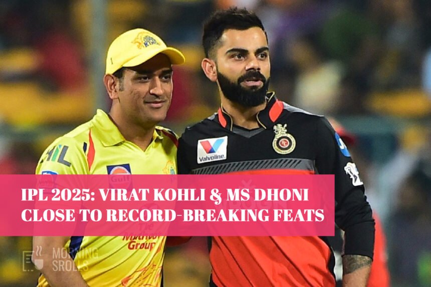 IPL 2025: Virat Kohli & MS Dhoni Close to Record-Breaking Feats