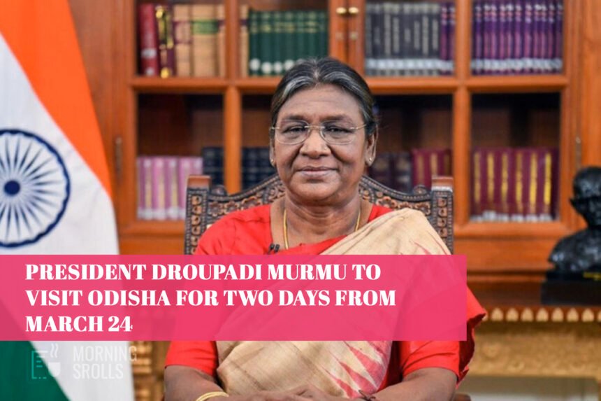 President Droupadi Murmu to Visit Odisha for Two Days from March 24