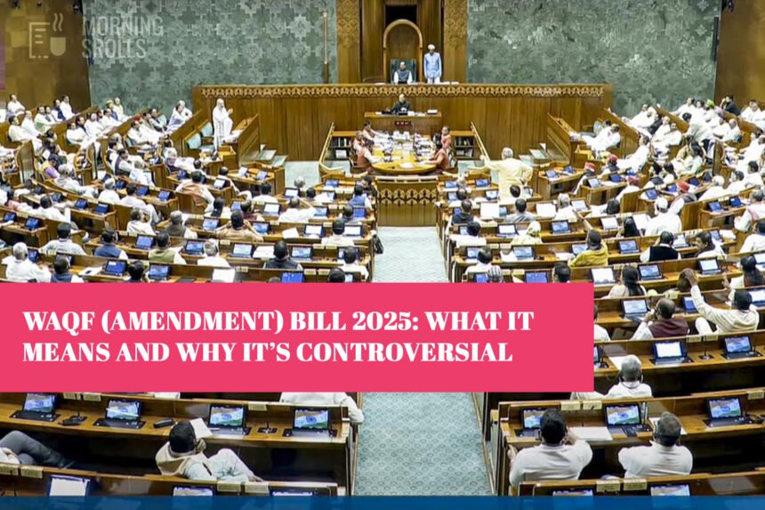 Waqf (Amendment) Bill 2025: What It Means and Why It’s Controversial