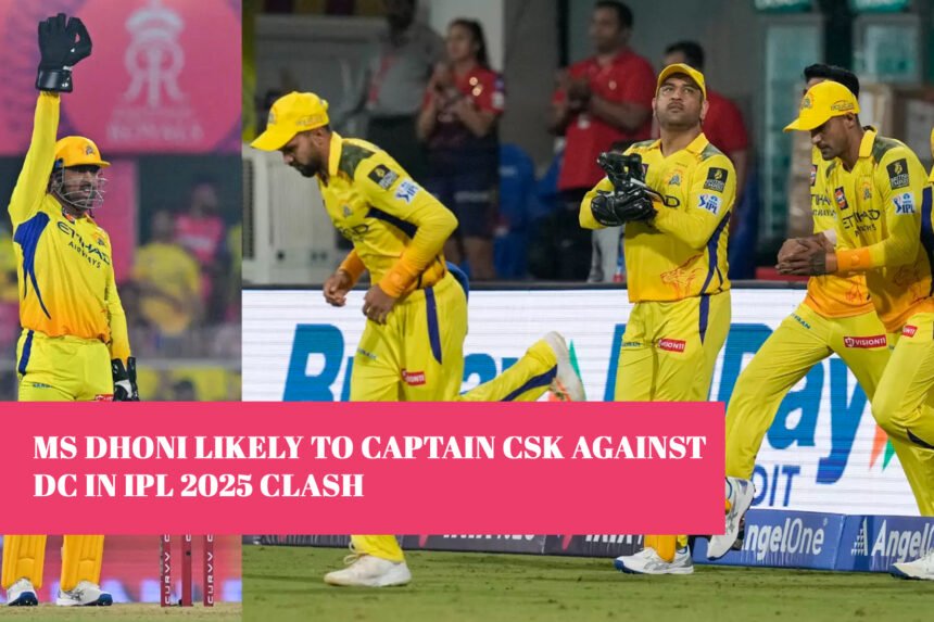 MS Dhoni Likely to Captain CSK Against DC in IPL 2025 Clash
