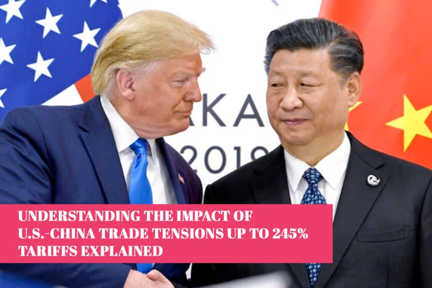Understanding the Impact of U.S.-China Trade Tensions up to 245% Tariffs Explained