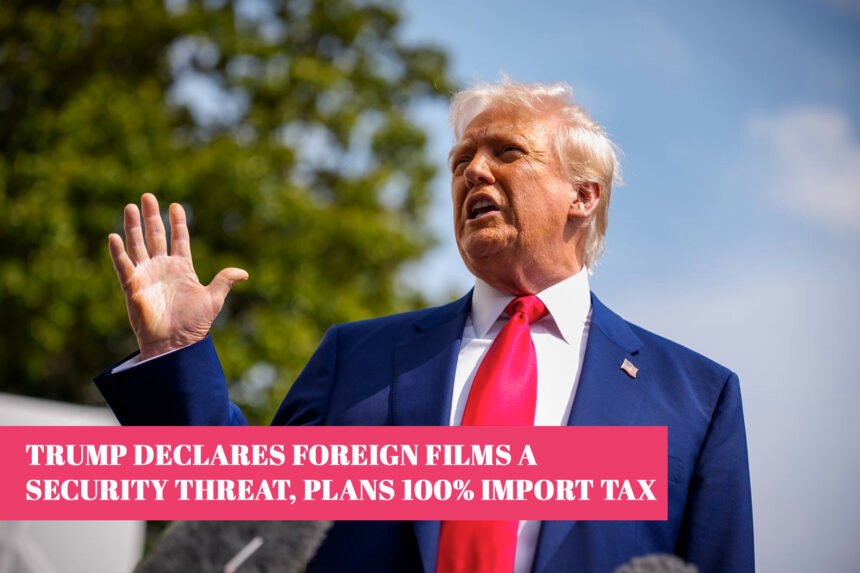 Trump Declares Foreign Films a Security Threat, Plans 100% Import Tax